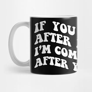 If you go after me, I'm coming after you funny Mug